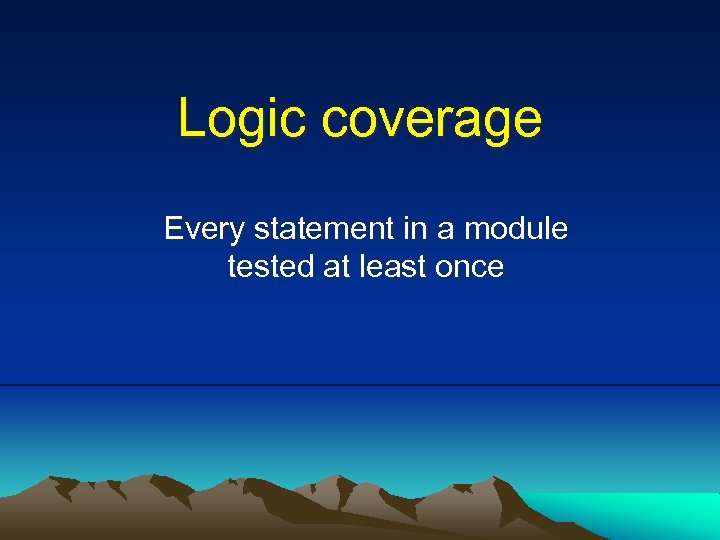 Logic coverage Every statement in a module tested at least once 