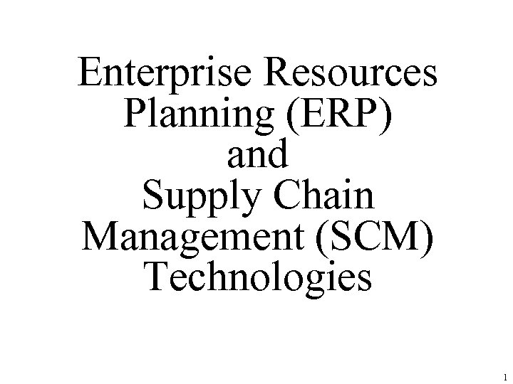 Enterprise Resources Planning (ERP) and Supply Chain Management (SCM) Technologies 1 