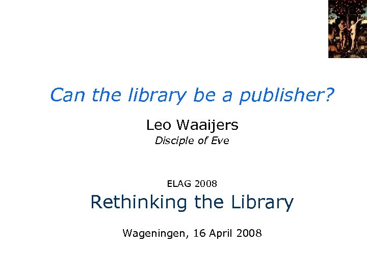 Can the library be a publisher? Leo Waaijers Disciple of Eve ELAG 2008 Rethinking