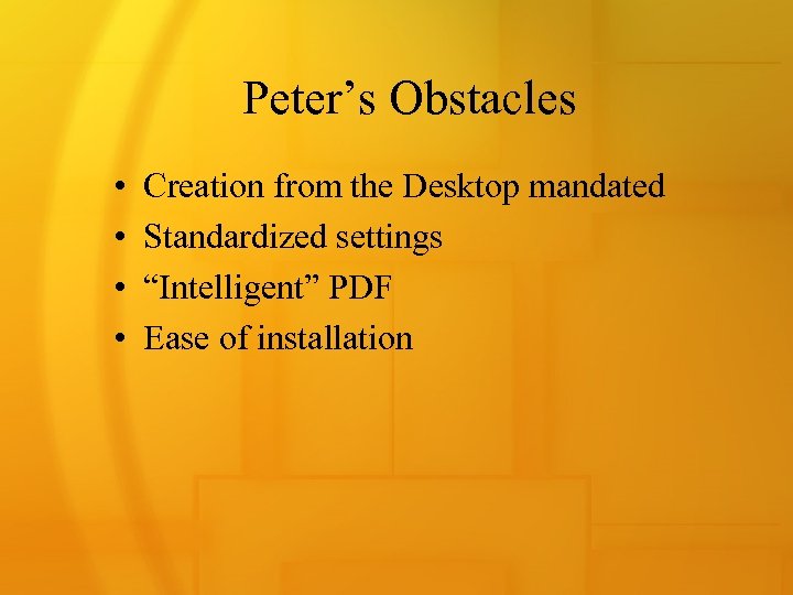 Peter’s Obstacles • • Creation from the Desktop mandated Standardized settings “Intelligent” PDF Ease