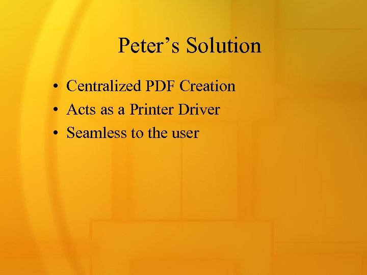 Peter’s Solution • Centralized PDF Creation • Acts as a Printer Driver • Seamless