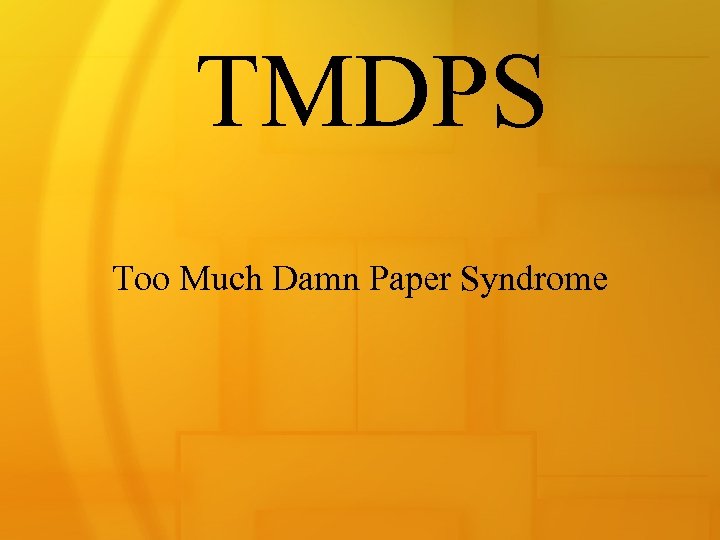 TMDPS Too Much Damn Paper Syndrome 