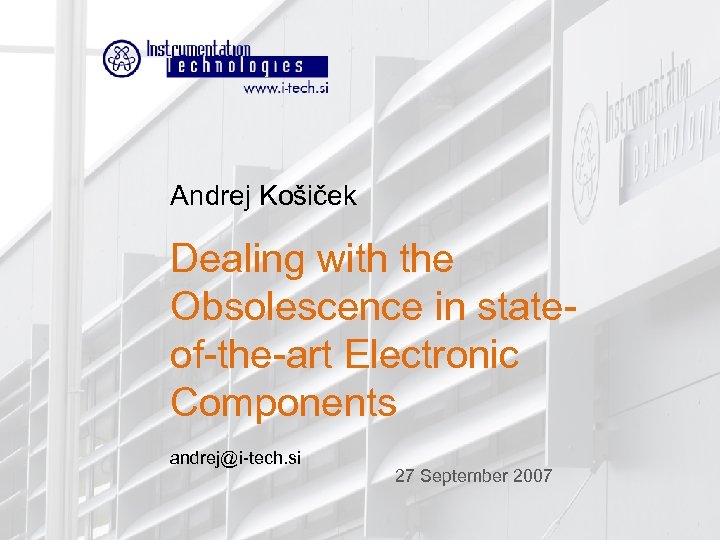 Andrej Košiček Dealing with the Obsolescence in stateof-the-art Electronic Components andrej@i-tech. si 27 September