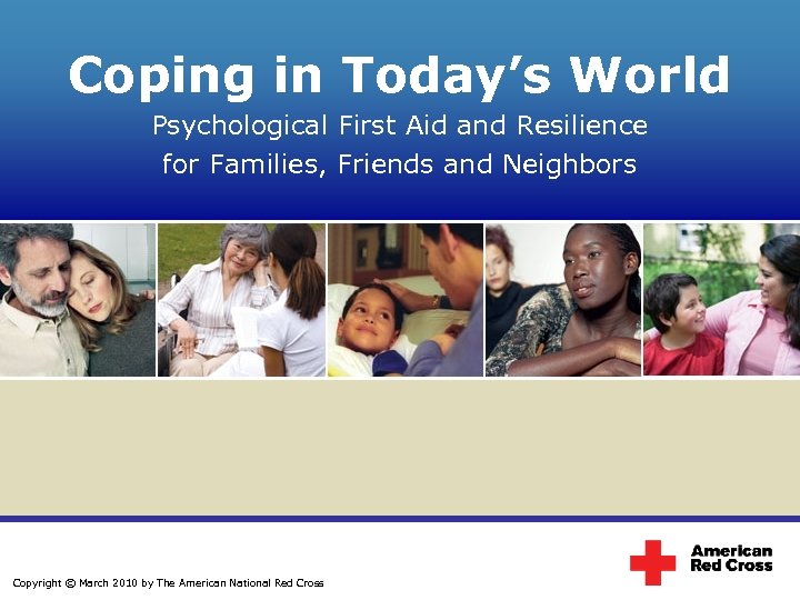 Coping in Today’s World Psychological First Aid and Resilience for Families, Friends and Neighbors