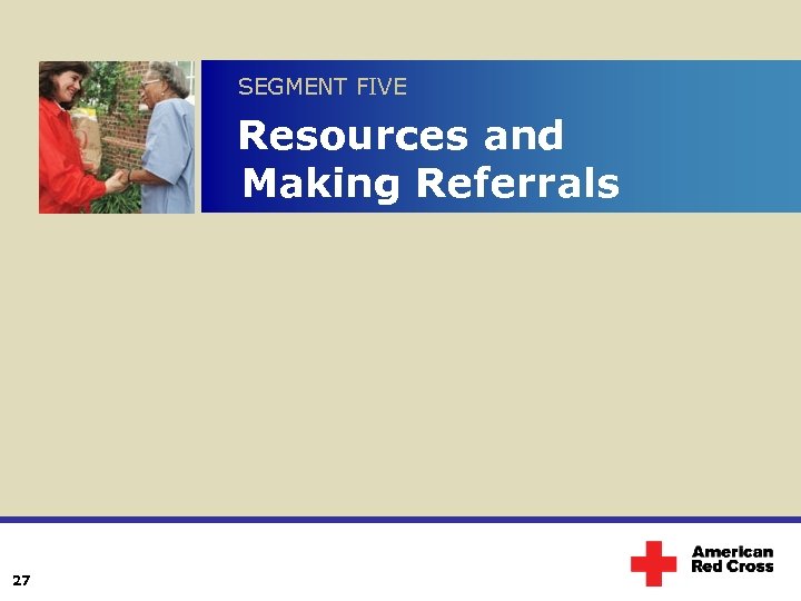 SEGMENT FIVE Resources and Making Referrals 27 