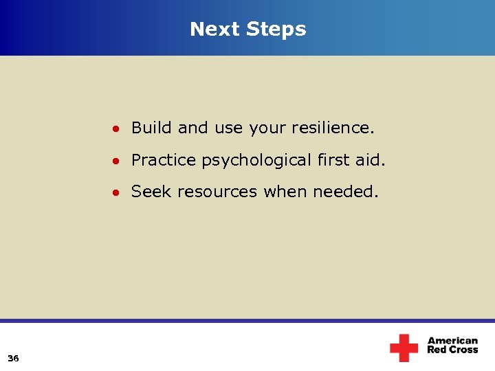 Next Steps Build and use your resilience. Practice psychological first aid. Seek resources when