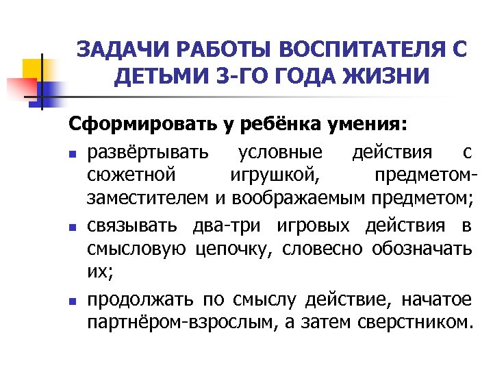 ЗАДАЧИ РАБОТЫ ВОСПИТАТЕЛЯ С ДЕТЬМИ 3 -ГО ГОДА ЖИЗНИ Сформировать у ребёнка умения: n