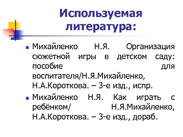 Используемая литература: n n Михайленко Н. Я. Организация сюжетной игры в детском саду: пособие