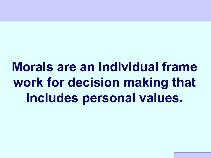 Morals are an individual frame work for decision making that includes personal values. 