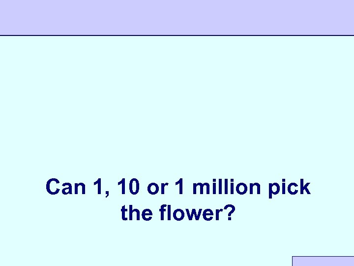 Can 1, 10 or 1 million pick the flower? 