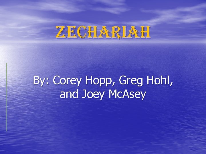 Zechariah By: Corey Hopp, Greg Hohl, and Joey Mc. Asey 