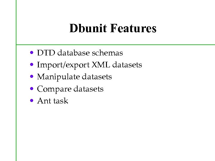 Dbunit Features • • • DTD database schemas Import/export XML datasets Manipulate datasets Compare