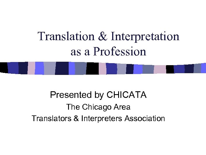 Translation & Interpretation as a Profession Presented by CHICATA The Chicago Area Translators &