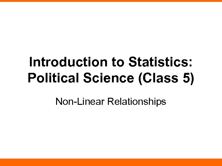 Introduction to Statistics: Political Science (Class 5) Non-Linear Relationships 