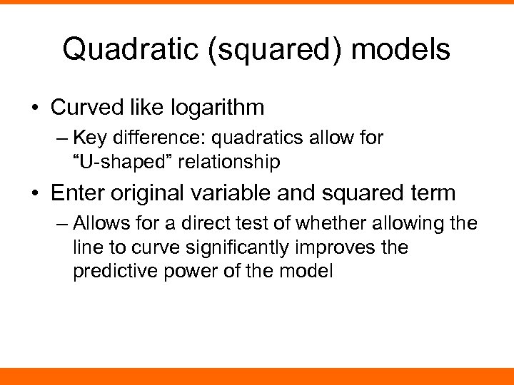 Quadratic (squared) models • Curved like logarithm – Key difference: quadratics allow for “U-shaped”