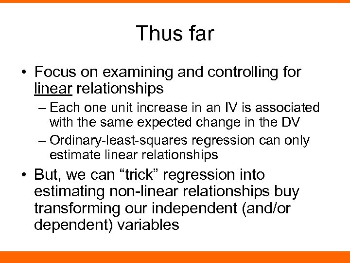 Thus far • Focus on examining and controlling for linear relationships – Each one