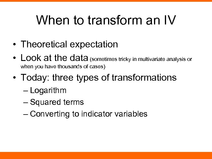 When to transform an IV • Theoretical expectation • Look at the data (sometimes