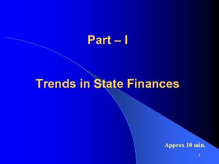 Part – I Trends in State Finances Approx 10 min. 3 