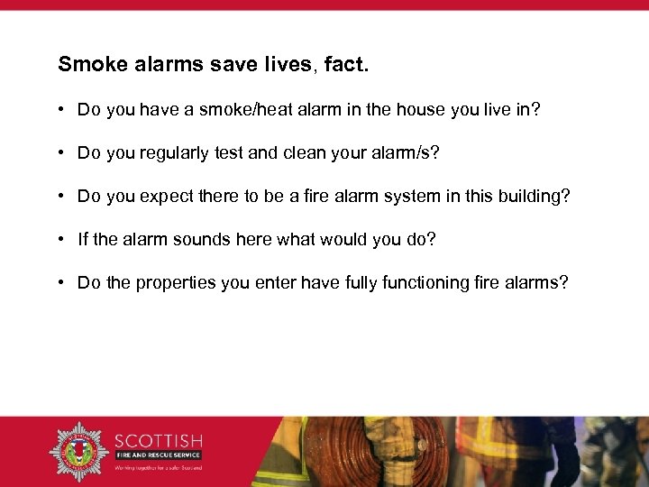 Smoke alarms save lives, fact. • Do you have a smoke/heat alarm in the