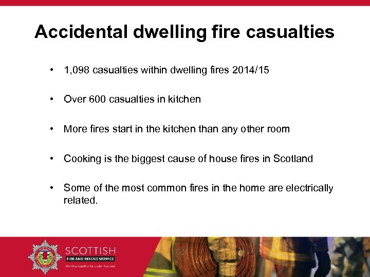 Accidental dwelling fire casualties • 1, 098 casualties within dwelling fires 2014/15 • Over