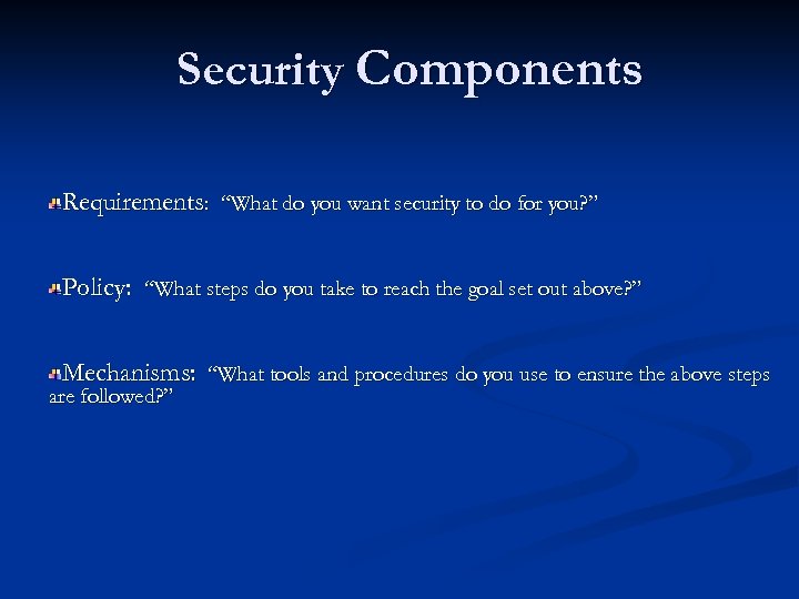 Security Components Requirements: “What do you want security to do for you? ” Policy: