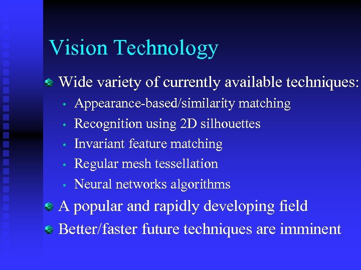 Vision Technology Wide variety of currently available techniques: • • • Appearance-based/similarity matching Recognition