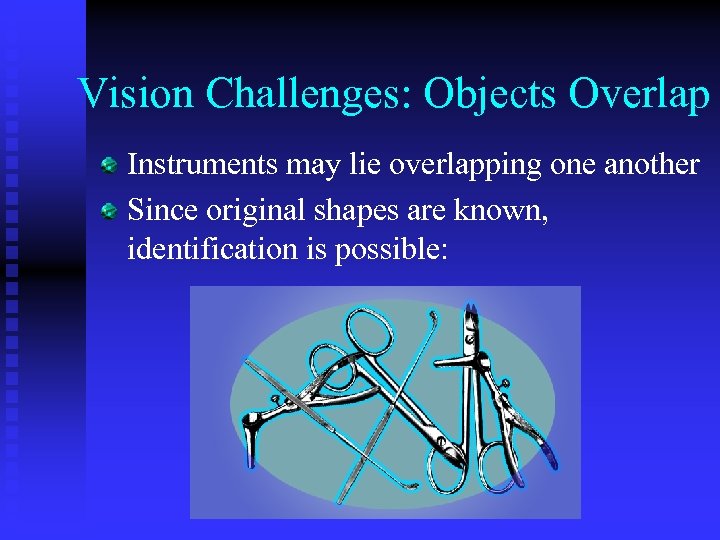 Vision Challenges: Objects Overlap Instruments may lie overlapping one another Since original shapes are