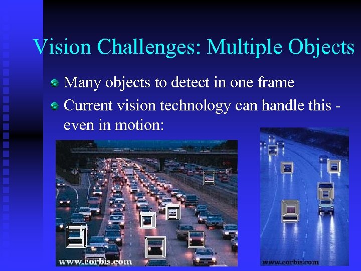 Vision Challenges: Multiple Objects Many objects to detect in one frame Current vision technology