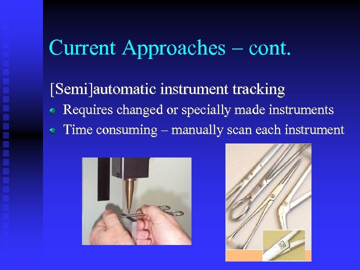 Current Approaches – cont. [Semi]automatic instrument tracking Requires changed or specially made instruments Time