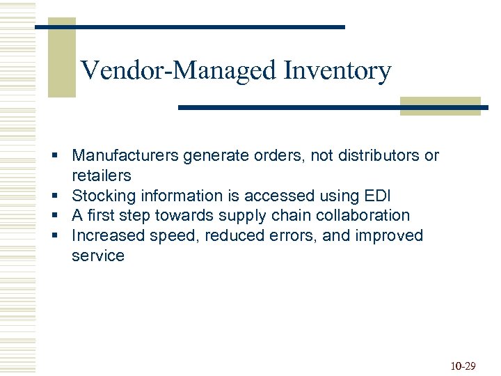 Vendor-Managed Inventory § Manufacturers generate orders, not distributors or retailers § Stocking information is