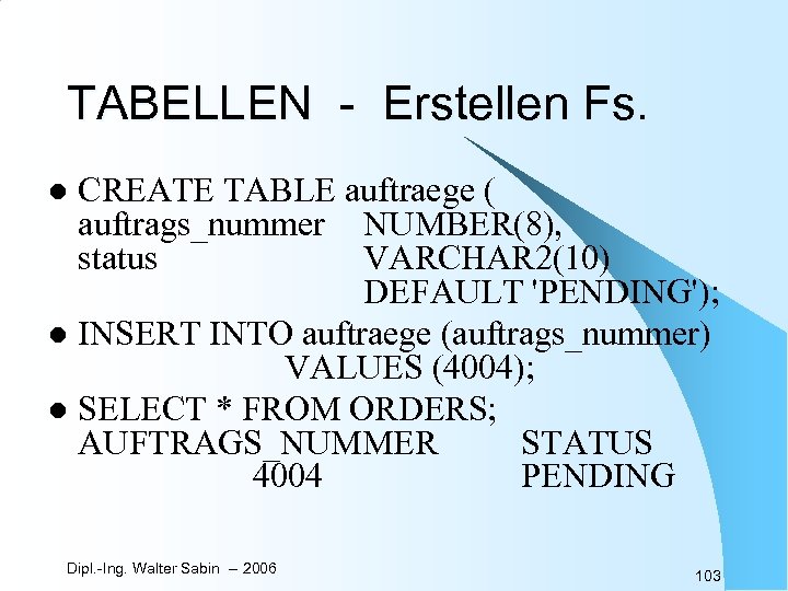 TABELLEN - Erstellen Fs. CREATE TABLE auftraege ( auftrags_nummer NUMBER(8), status VARCHAR 2(10) DEFAULT