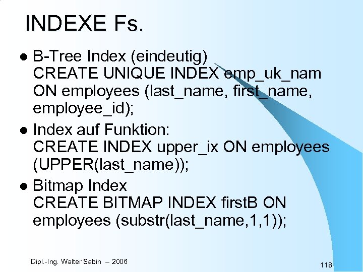 INDEXE Fs. B-Tree Index (eindeutig) CREATE UNIQUE INDEX emp_uk_nam ON employees (last_name, first_name, employee_id);