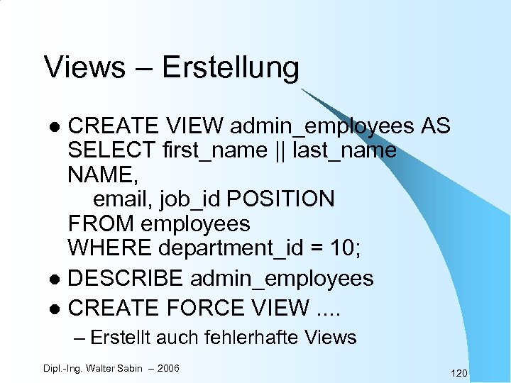 Views – Erstellung CREATE VIEW admin_employees AS SELECT first_name || last_name NAME, email, job_id