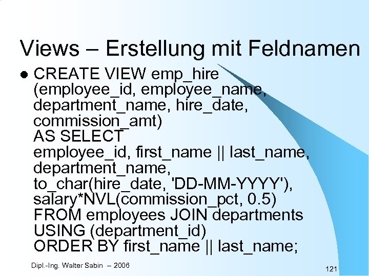 Views – Erstellung mit Feldnamen l CREATE VIEW emp_hire (employee_id, employee_name, department_name, hire_date, commission_amt)