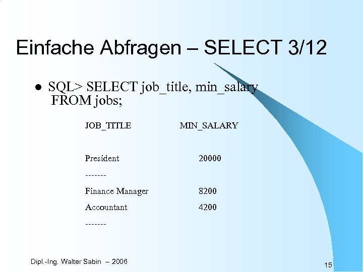 Einfache Abfragen – SELECT 3/12 l SQL> SELECT job_title, min_salary FROM jobs; JOB_TITLE President