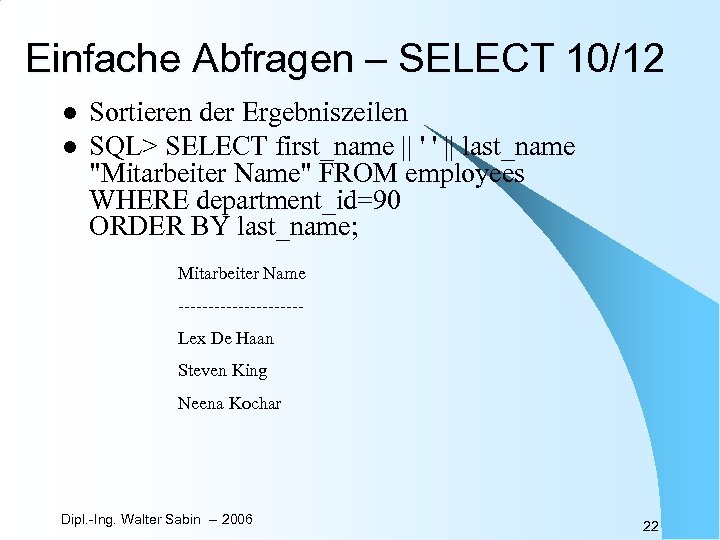 Einfache Abfragen – SELECT 10/12 l l Sortieren der Ergebniszeilen SQL> SELECT first_name ||