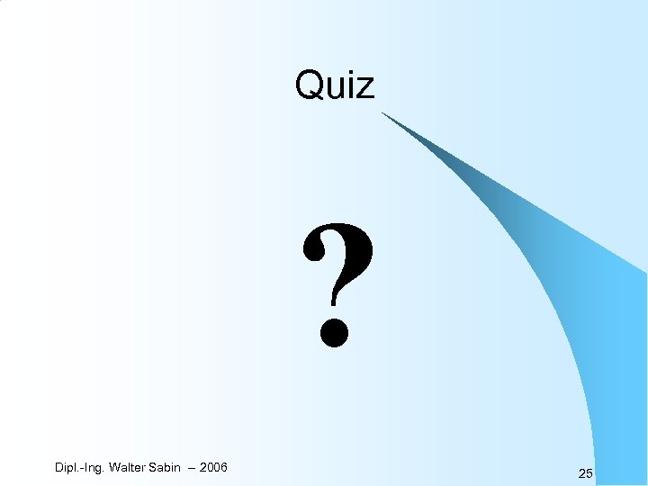 Quiz ? Dipl. -Ing. Walter Sabin -- 2006 25 