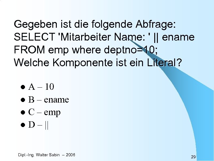 Gegeben ist die folgende Abfrage: SELECT 'Mitarbeiter Name: ' || ename FROM emp where