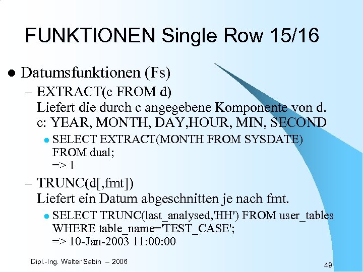 FUNKTIONEN Single Row 15/16 l Datumsfunktionen (Fs) – EXTRACT(c FROM d) Liefert die durch