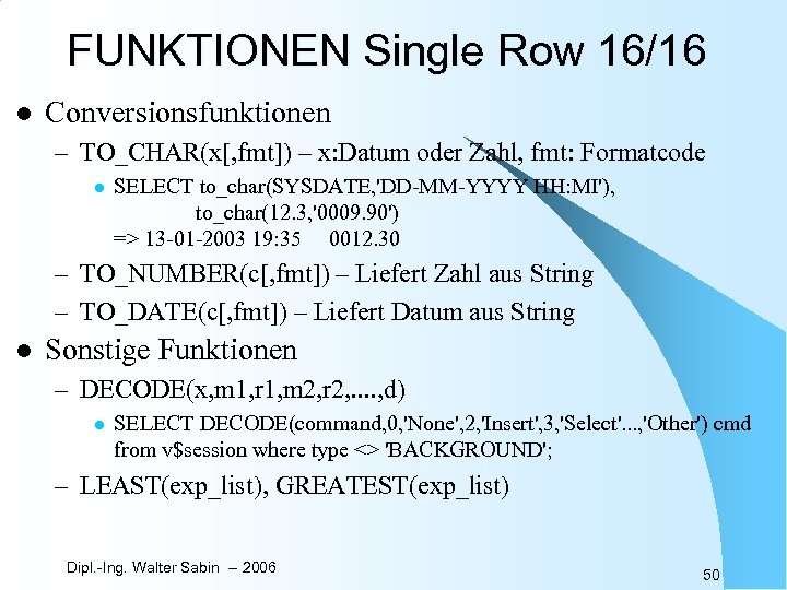 FUNKTIONEN Single Row 16/16 l Conversionsfunktionen – TO_CHAR(x[, fmt]) – x: Datum oder Zahl,