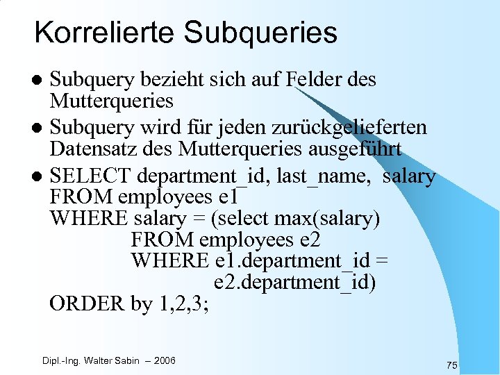 Korrelierte Subqueries Subquery bezieht sich auf Felder des Mutterqueries l Subquery wird für jeden