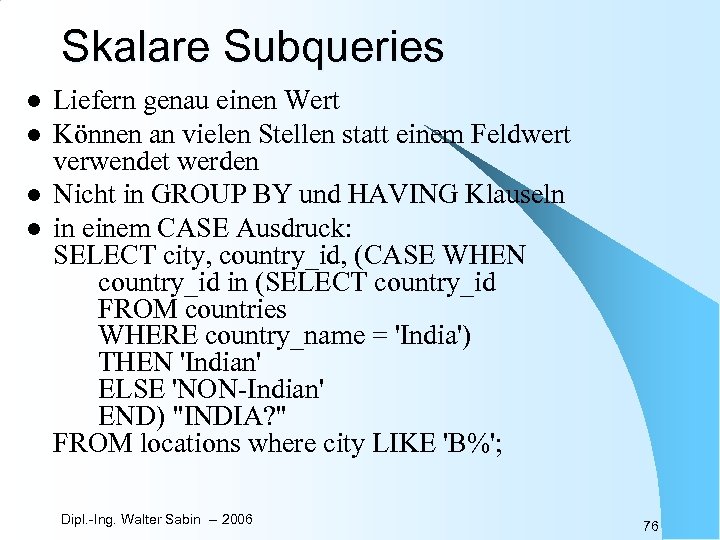 Skalare Subqueries l l Liefern genau einen Wert Können an vielen Stellen statt einem