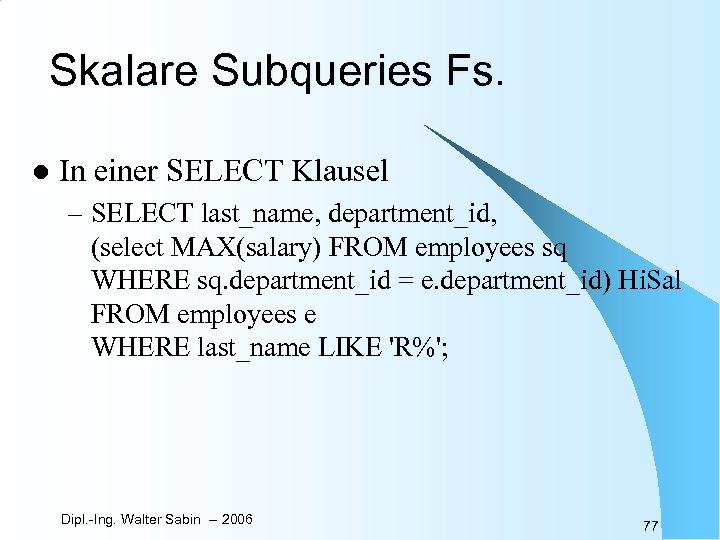 Skalare Subqueries Fs. l In einer SELECT Klausel – SELECT last_name, department_id, (select MAX(salary)