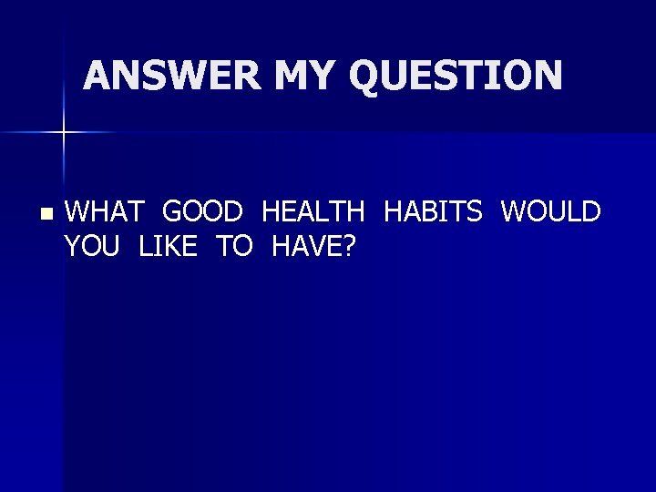 ANSWER MY QUESTION n WHAT GOOD HEALTH HABITS WOULD YOU LIKE TO HAVE? 
