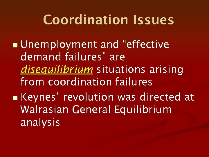 Coordination Issues n Unemployment and “effective demand failures” are disequilibrium situations arising from coordination