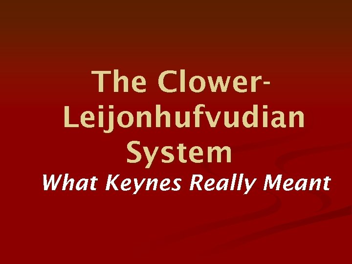 The Clower. Leijonhufvudian System What Keynes Really Meant 