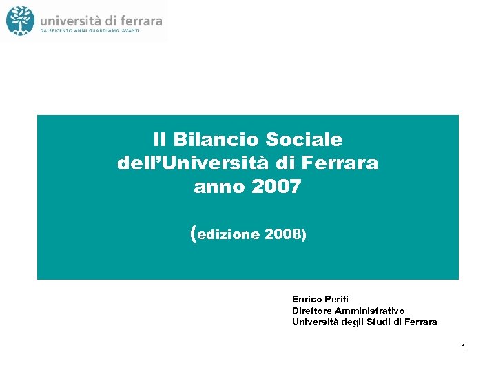 Il Bilancio Sociale dell’Università di Ferrara anno 2007 (edizione 2008) Enrico Periti Direttore Amministrativo