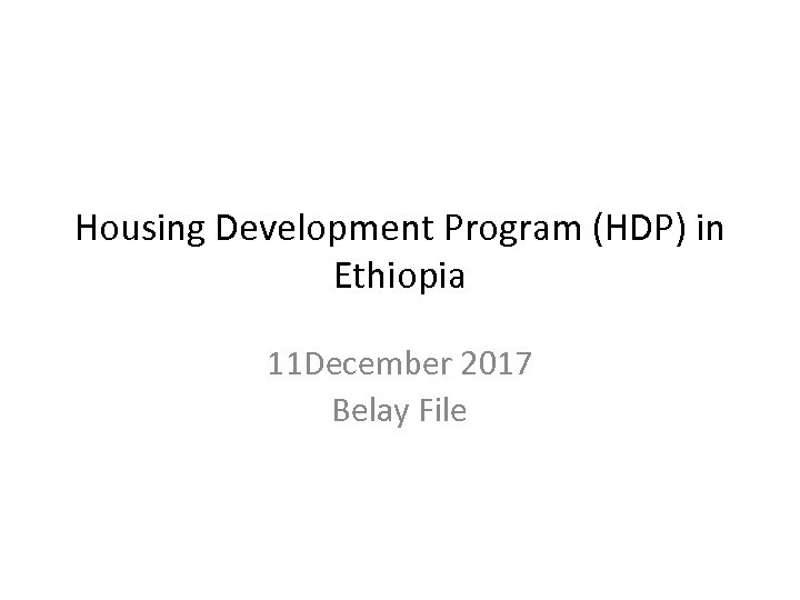 Housing Development Program (HDP) in Ethiopia 11 December 2017 Belay File 