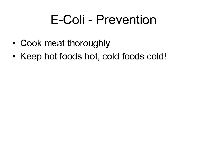 E-Coli - Prevention • Cook meat thoroughly • Keep hot foods hot, cold foods