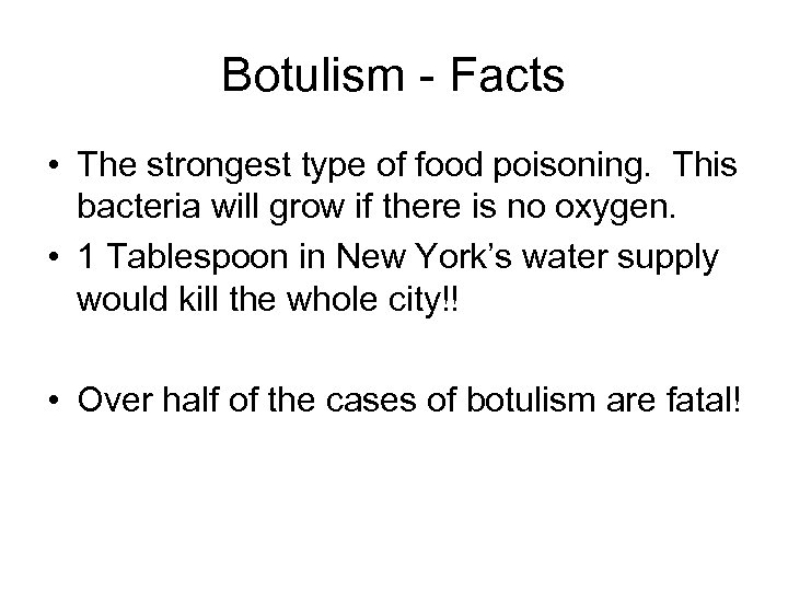 Botulism - Facts • The strongest type of food poisoning. This bacteria will grow